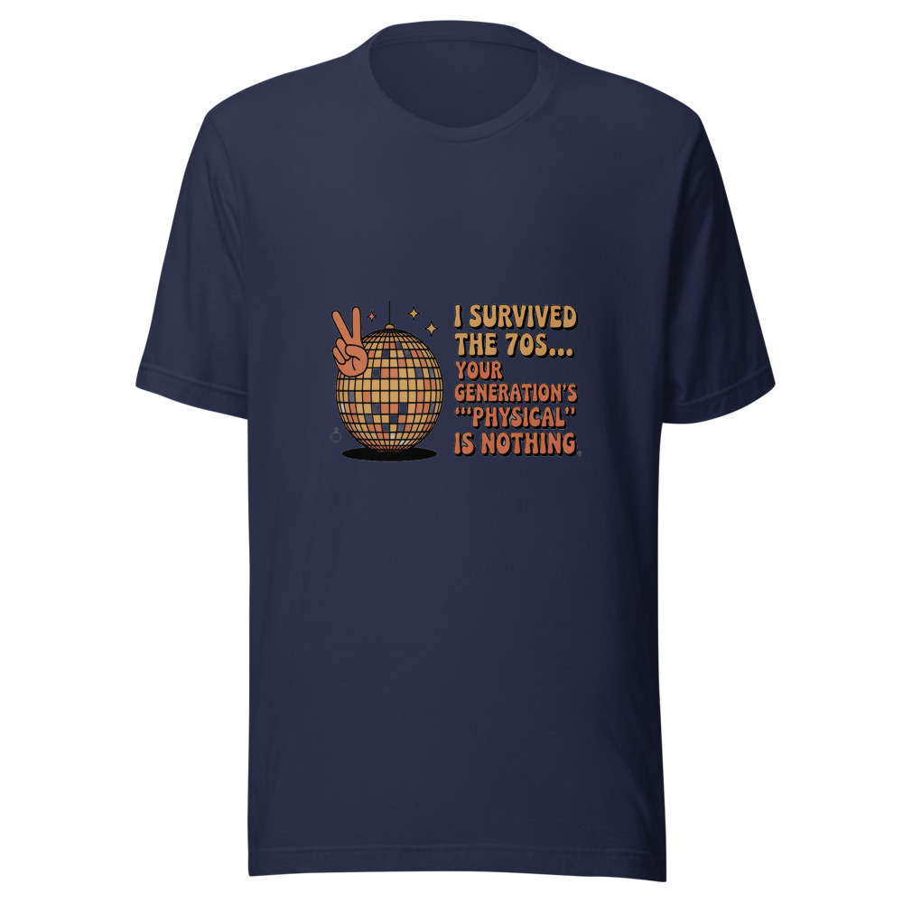 I SURVIVED THE 70S... YOUR GENERATION'S 'PHYSICAL' IS NOTHING - tshirt