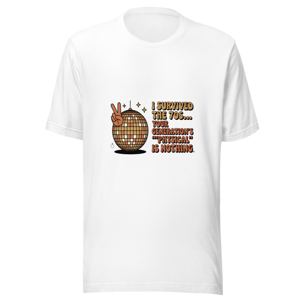 I SURVIVED THE 70S... YOUR GENERATION'S 'PHYSICAL' IS NOTHING - tshirt