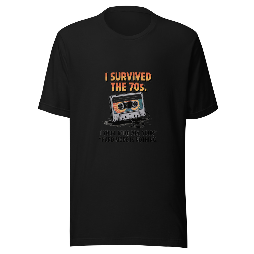 I SURVIVED THE 70s. YOUR 'HARD MODE' IS NOTHING. - tshirt