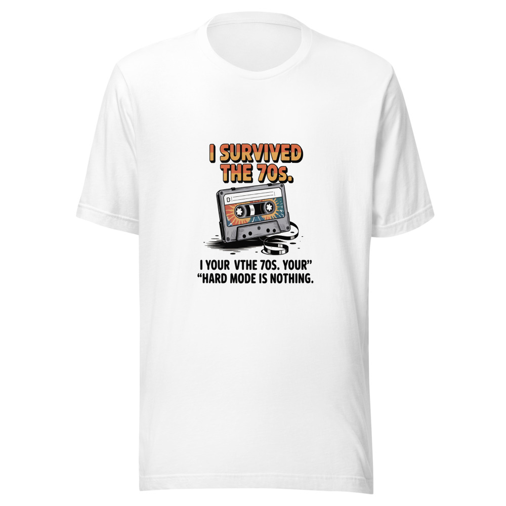 I SURVIVED THE 70s. YOUR 'HARD MODE' IS NOTHING. - tshirt