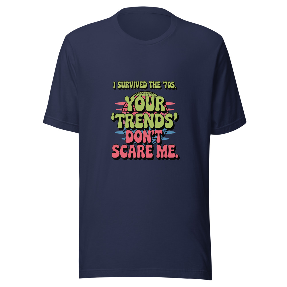 I Survived the '70s. Your 'Trends' Don't Scare Me. - tshirt