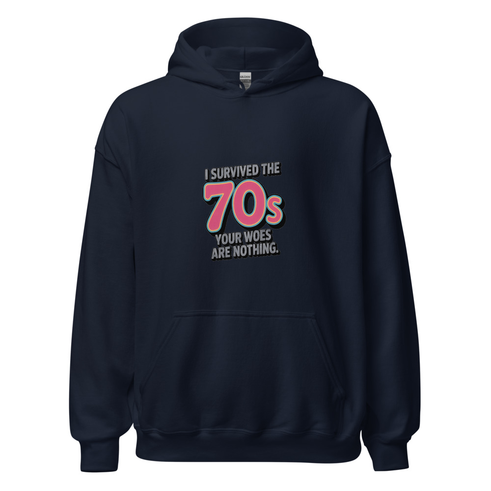 I SURVIVED THE 70S. YOUR WOES ARE NOTHING. - hoodie