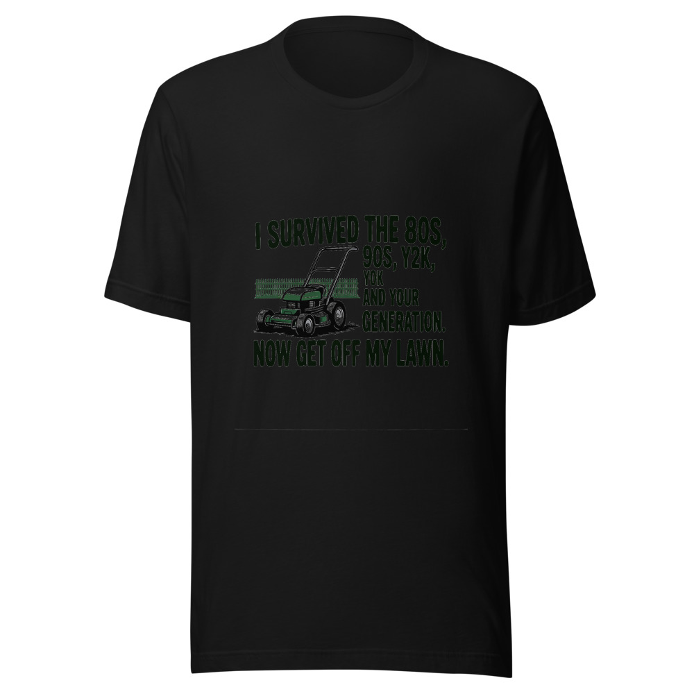 I Survived the 80s, 90s, Y2K, and Your Generation. Now Get Off My Lawn. - tshirt