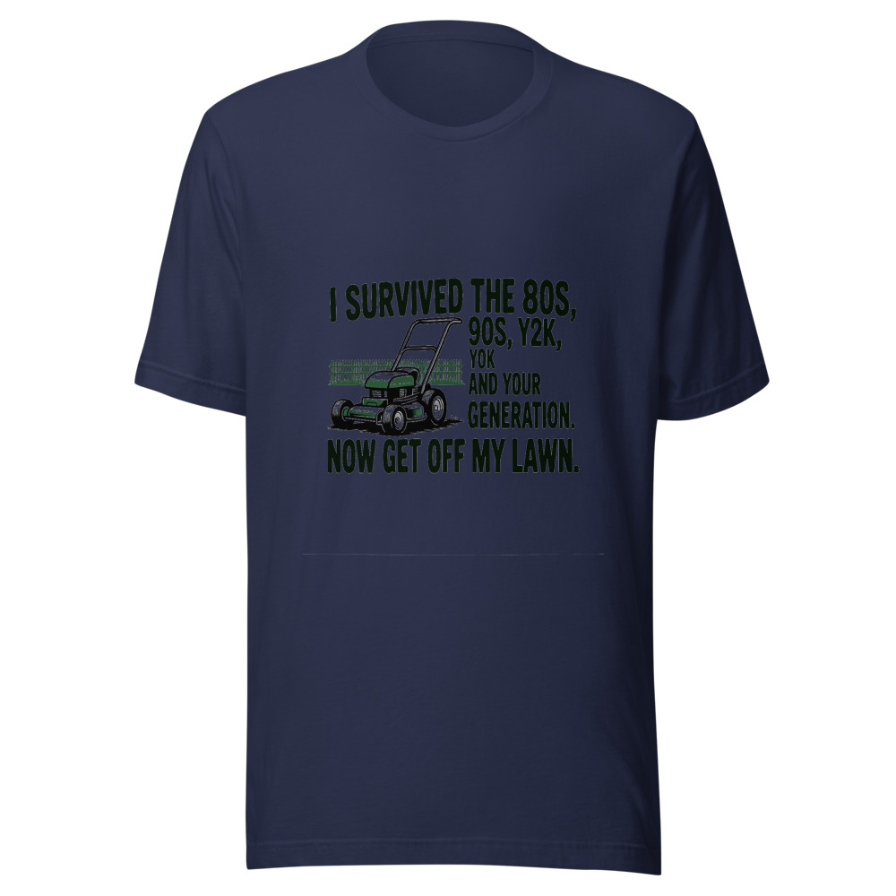 I Survived the 80s, 90s, Y2K, and Your Generation. Now Get Off My Lawn. - tshirt