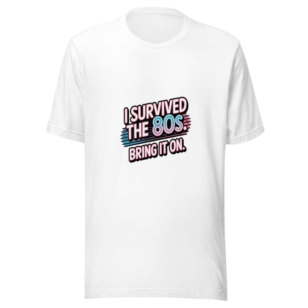 I SURVIVED THE 80S. BRING IT ON. - tshirt