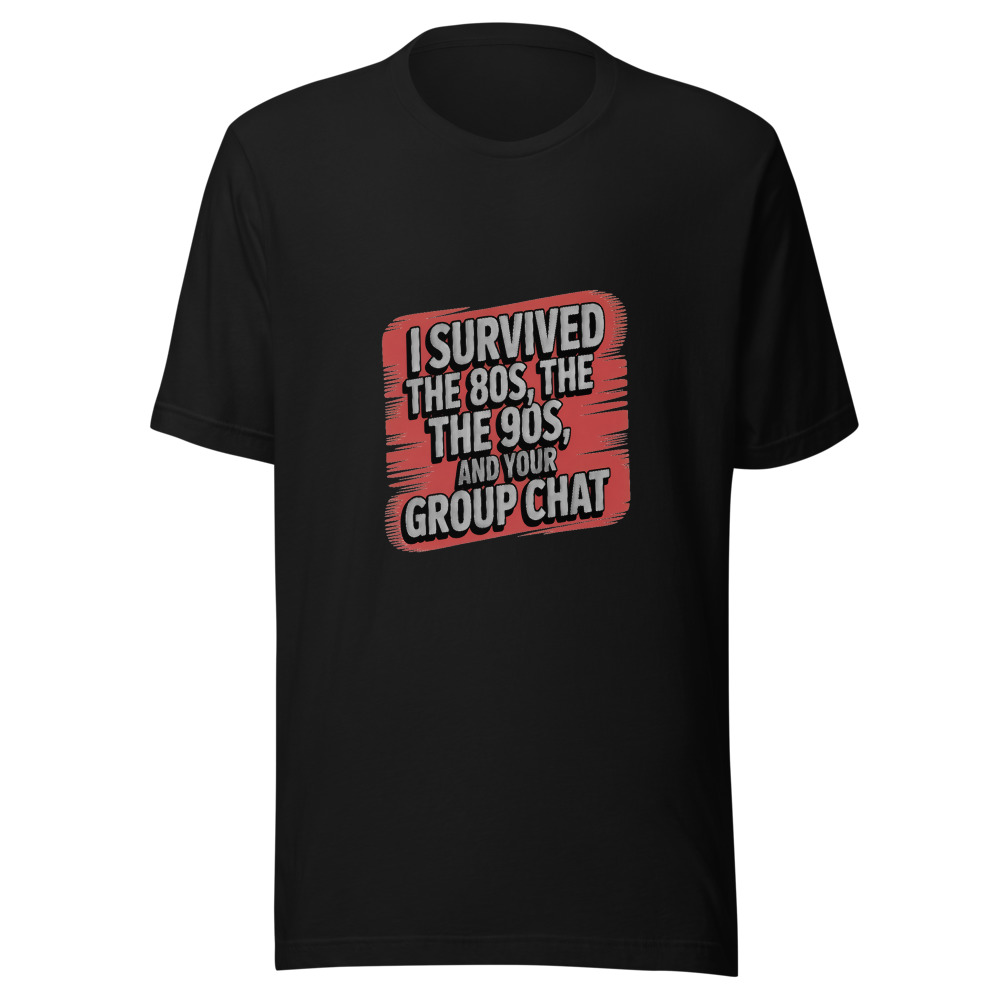 I SURVIVED THE 80s, THE 90s, AND YOUR GROUP CHAT - tshirt