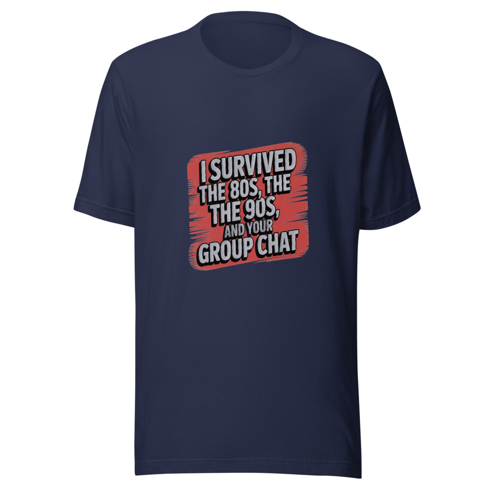 I SURVIVED THE 80s, THE 90s, AND YOUR GROUP CHAT - tshirt