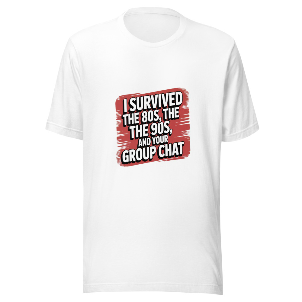 I SURVIVED THE 80s, THE 90s, AND YOUR GROUP CHAT - tshirt