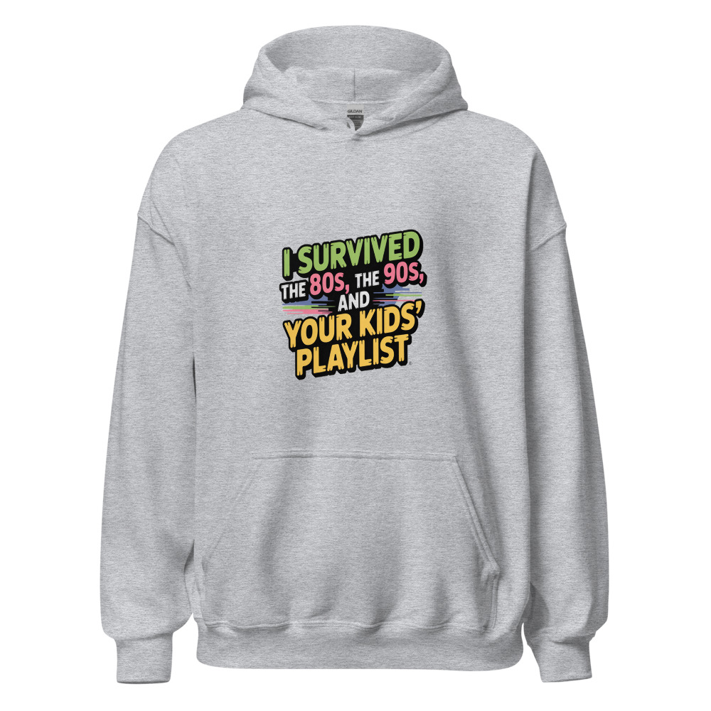 I SURVIVED THE 80s, THE 90s, AND YOUR KIDS' PLAYLIST - hoodie
