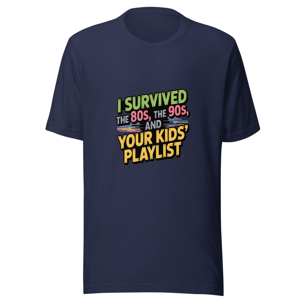 I SURVIVED THE 80s, THE 90s, AND YOUR KIDS' PLAYLIST - tshirt