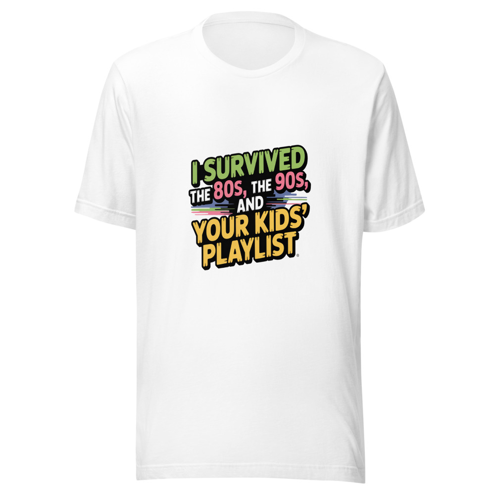 I SURVIVED THE 80s, THE 90s, AND YOUR KIDS' PLAYLIST - tshirt