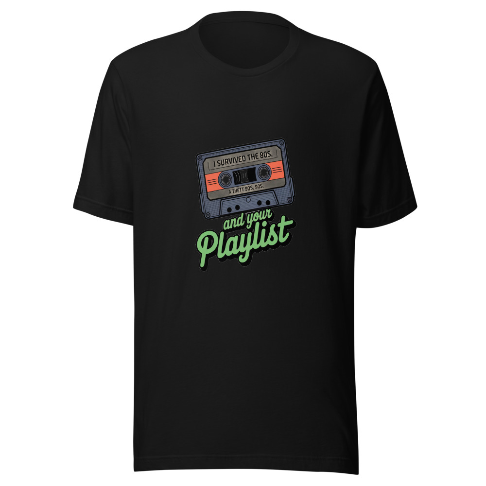 I SURVIVED THE 80s, THE 90s, AND YOUR PLAYLIST - tshirt