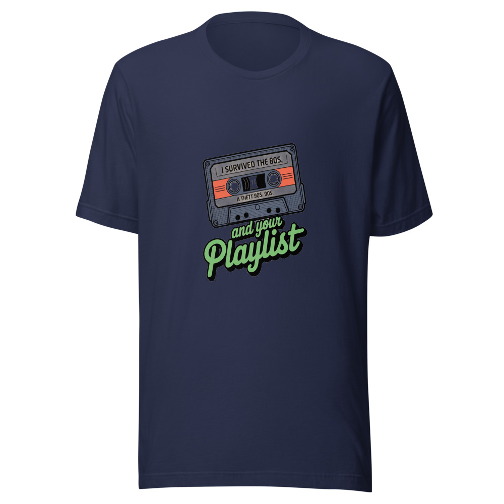 I SURVIVED THE 80s, THE 90s, AND YOUR PLAYLIST - tshirt