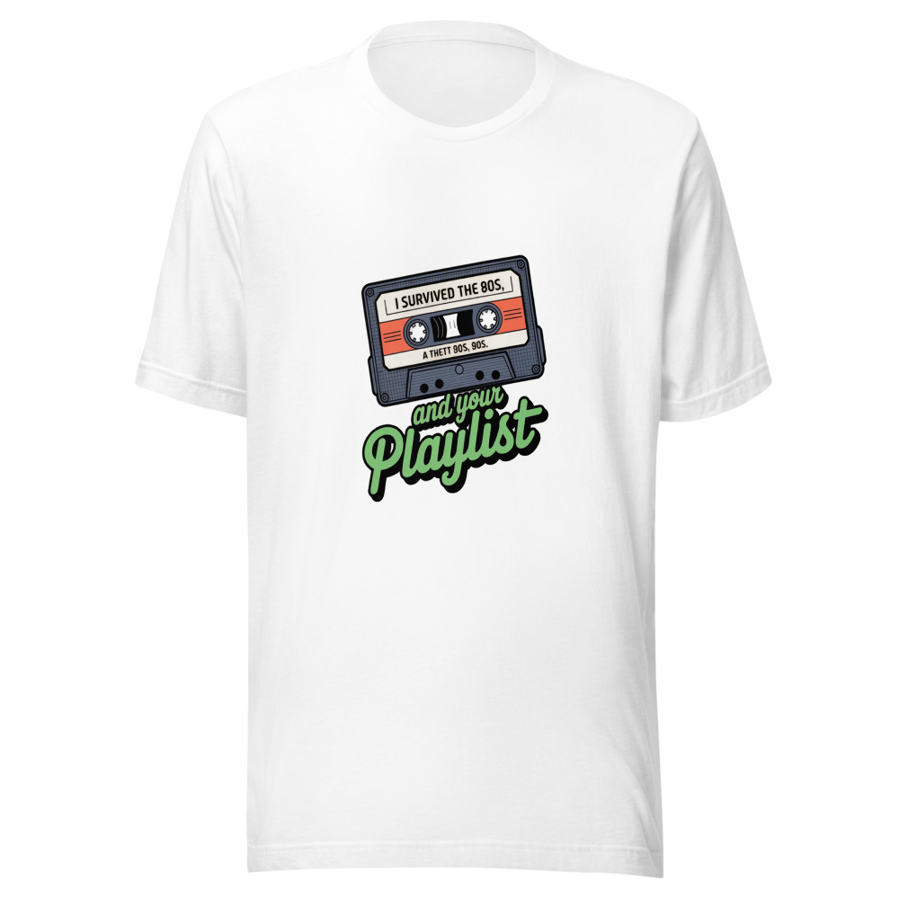 I SURVIVED THE 80s, THE 90s, AND YOUR PLAYLIST - tshirt