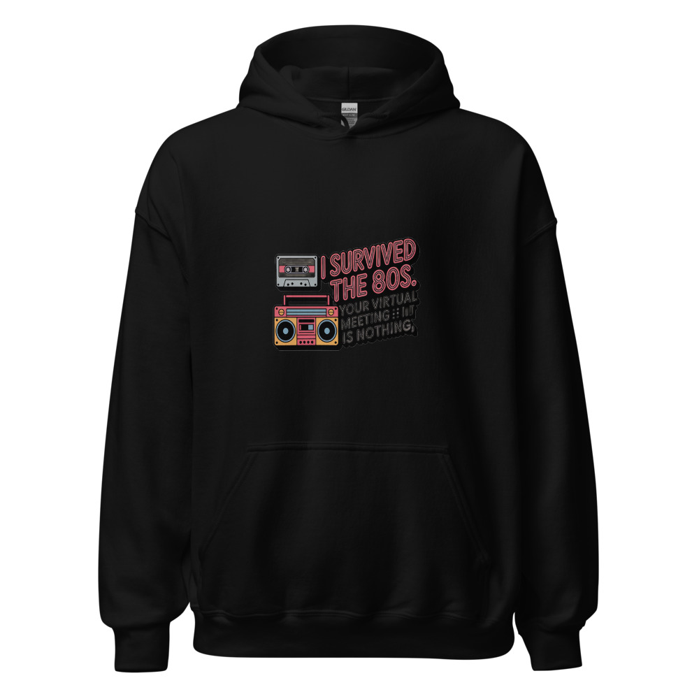 I SURVIVED THE 80S. YOUR VIRTUAL MEETING IS NOTHING. - hoodie