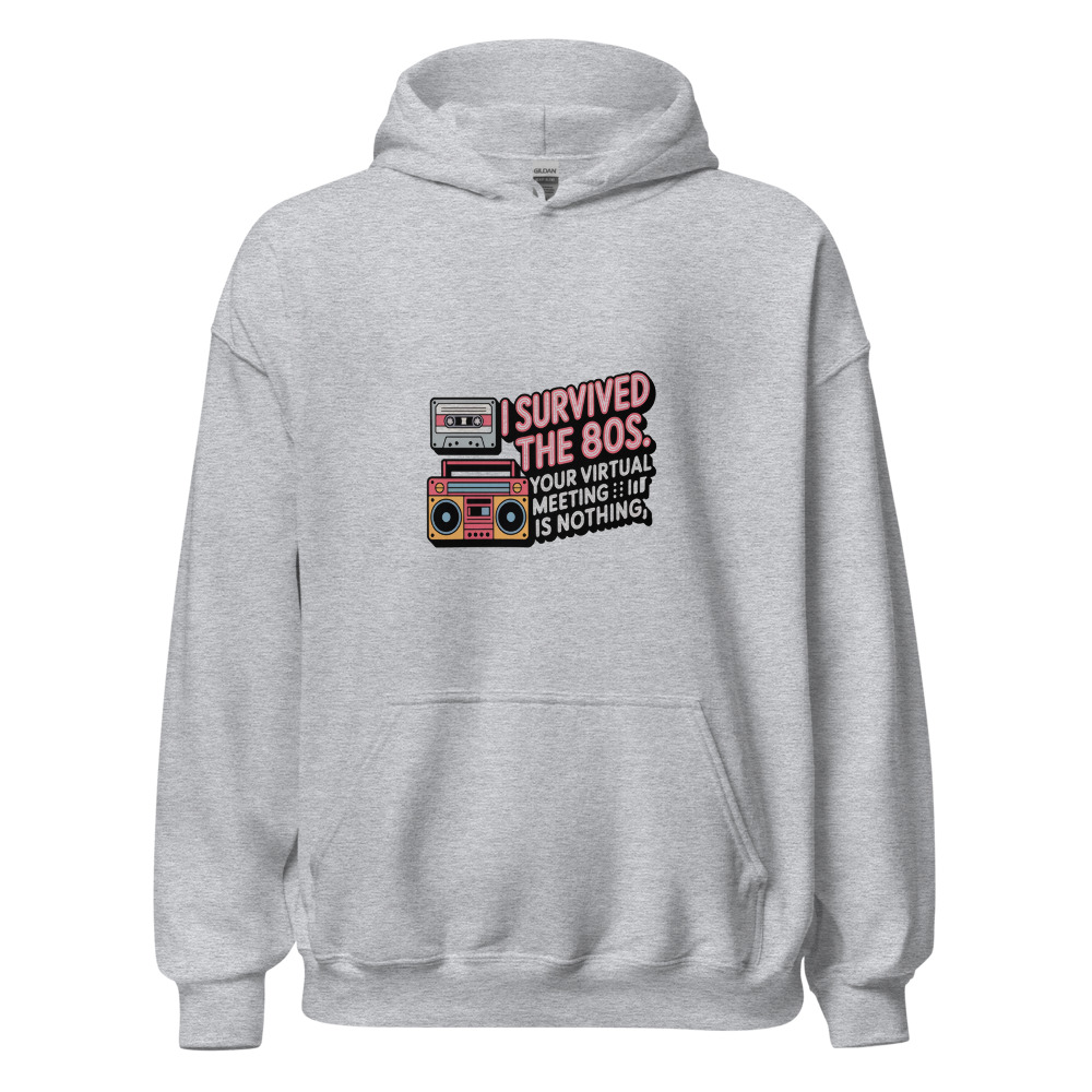 I SURVIVED THE 80S. YOUR VIRTUAL MEETING IS NOTHING. - hoodie