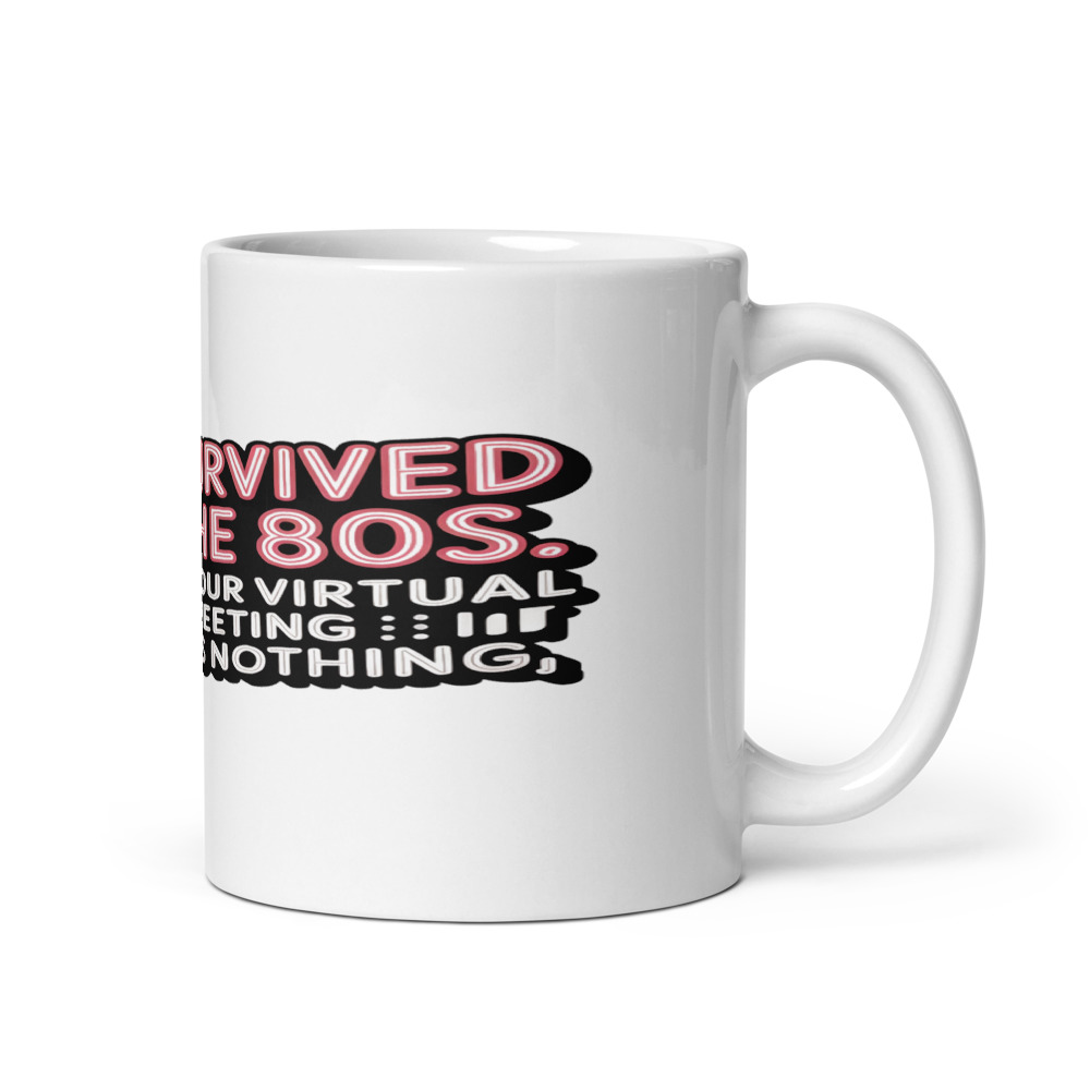 I SURVIVED THE 80S. YOUR VIRTUAL MEETING IS NOTHING. - mug