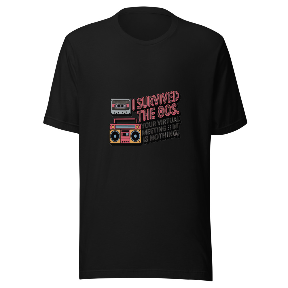 I SURVIVED THE 80S. YOUR VIRTUAL MEETING IS NOTHING. - tshirt