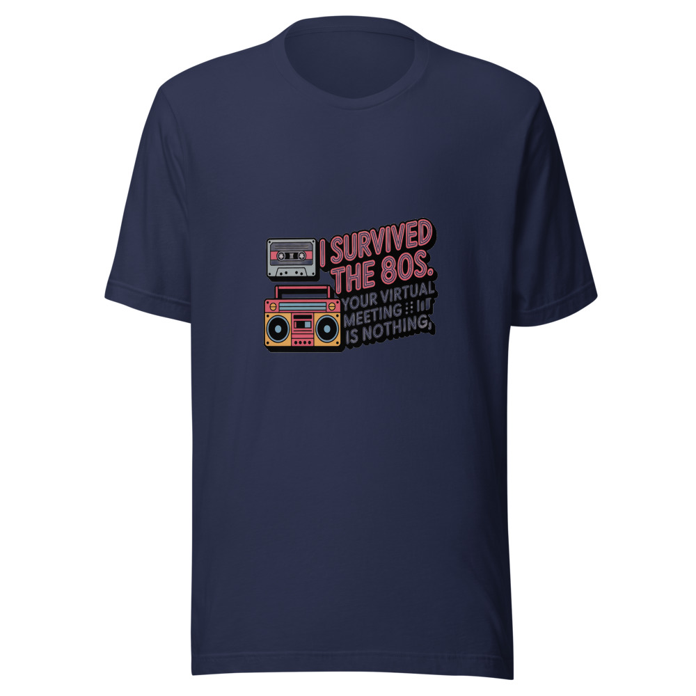 I SURVIVED THE 80S. YOUR VIRTUAL MEETING IS NOTHING. - tshirt