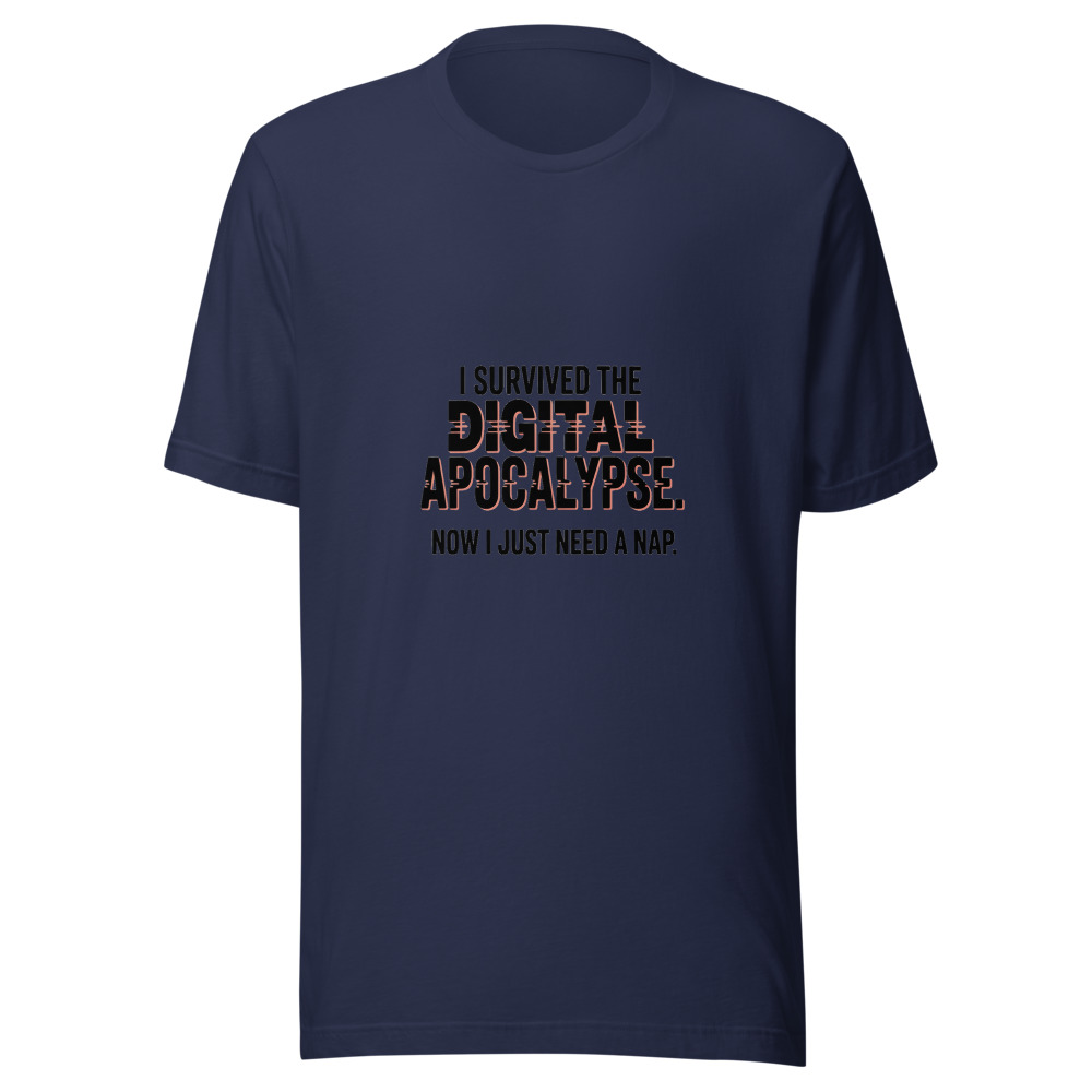 I SURVIVED THE DIGITAL APOCALYPSE. NOW I JUST NEED A NAP. - tshirt