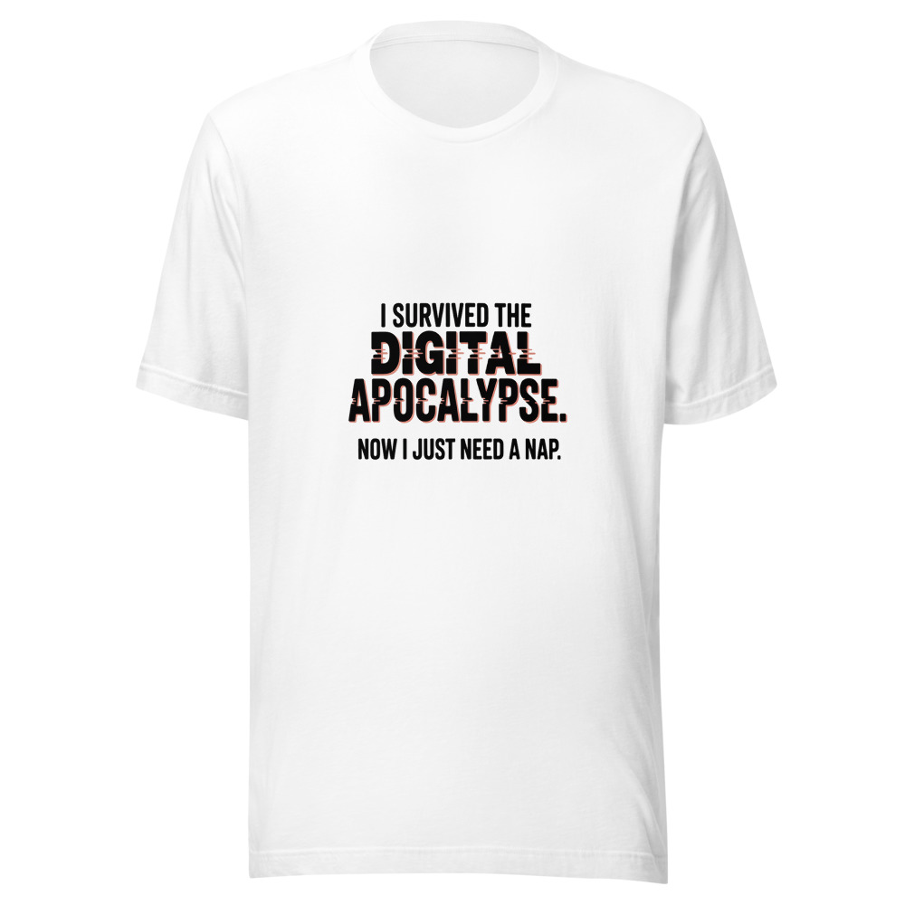 I SURVIVED THE DIGITAL APOCALYPSE. NOW I JUST NEED A NAP. - tshirt