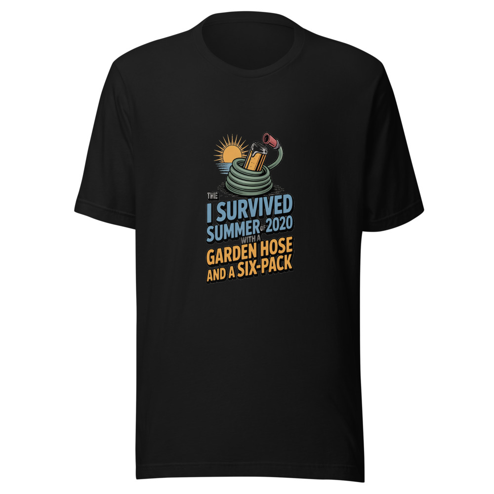 I SURVIVED THE SUMMER OF 2020 WITH A GARDEN HOSE AND A SIX-PACK - tshirt