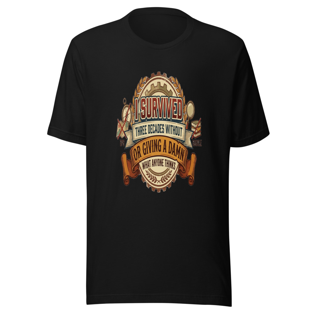 I Survived Three Decades Without GPS, Google, or Giving a Damn What Anyone Thinks - tshirt