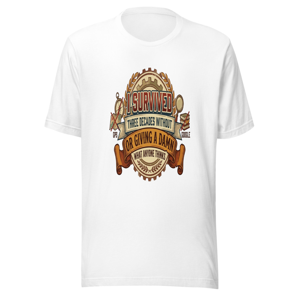 I Survived Three Decades Without GPS, Google, or Giving a Damn What Anyone Thinks - tshirt