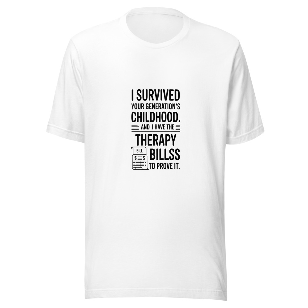 I Survived Your Generation's Childhood. And I Have the Therapy Bills to Prove It. - tshirt
