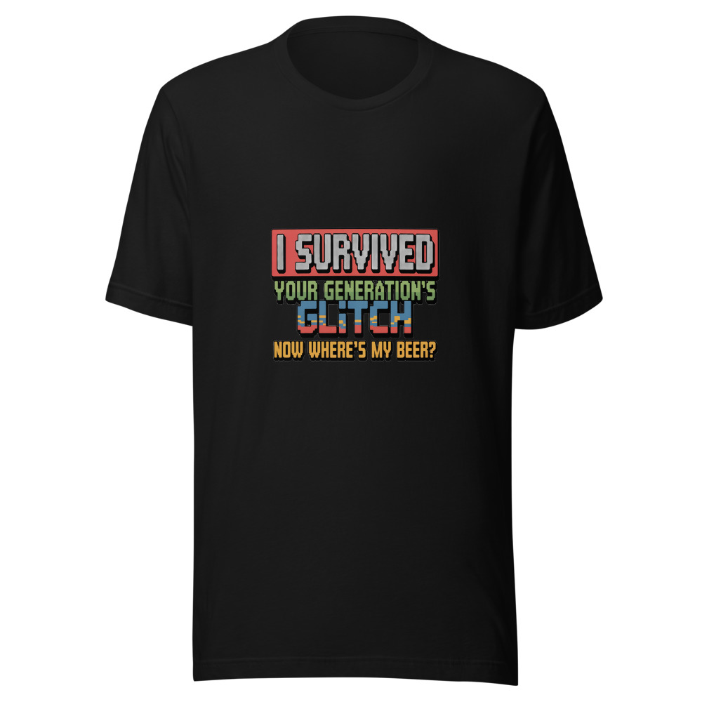 I SURVIVED YOUR GENERATION'S GLITCH. NOW WHERE'S MY BEER? - tshirt