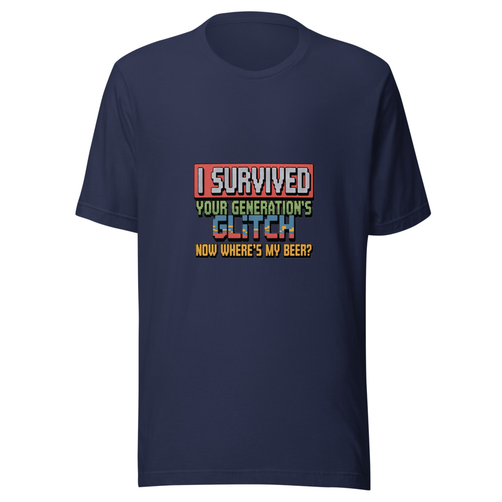 I SURVIVED YOUR GENERATION'S GLITCH. NOW WHERE'S MY BEER? - tshirt