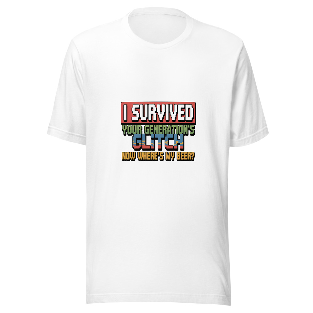 I SURVIVED YOUR GENERATION'S GLITCH. NOW WHERE'S MY BEER? - tshirt