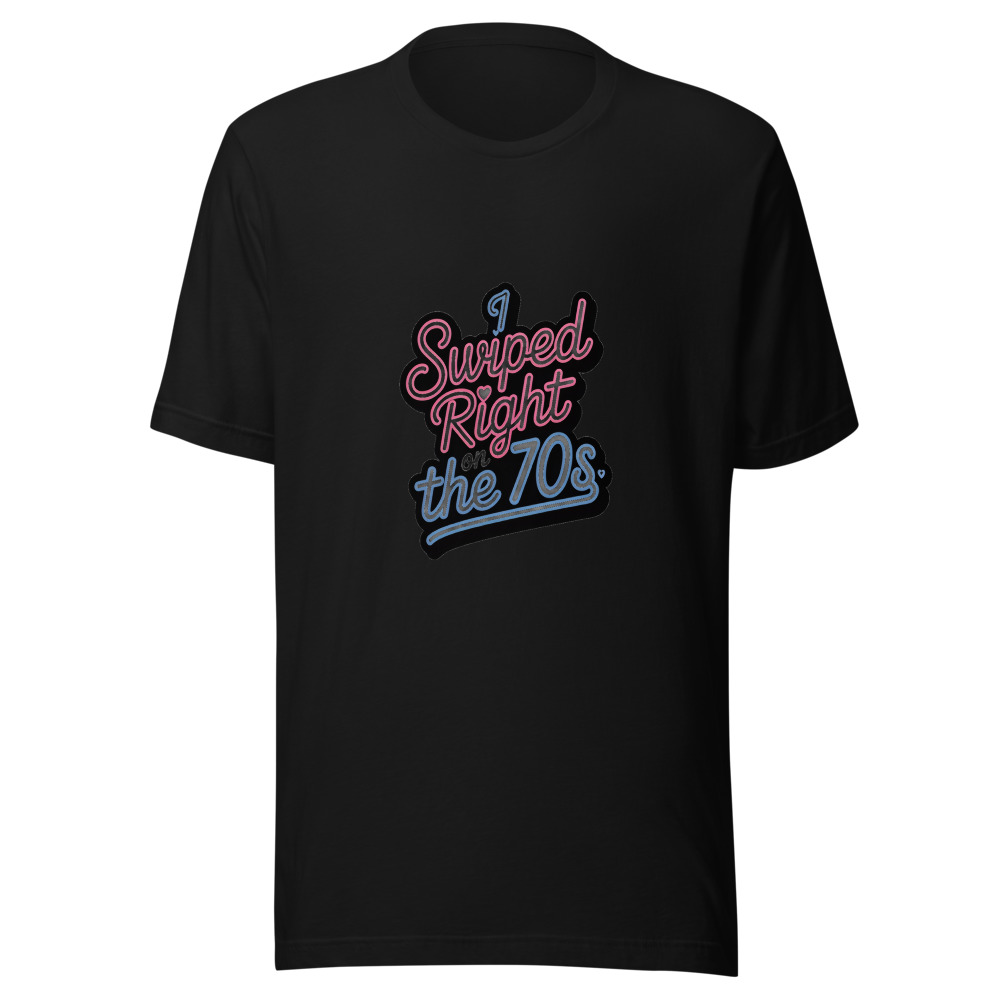 I SWIPED RIGHT ON THE 70s - tshirt