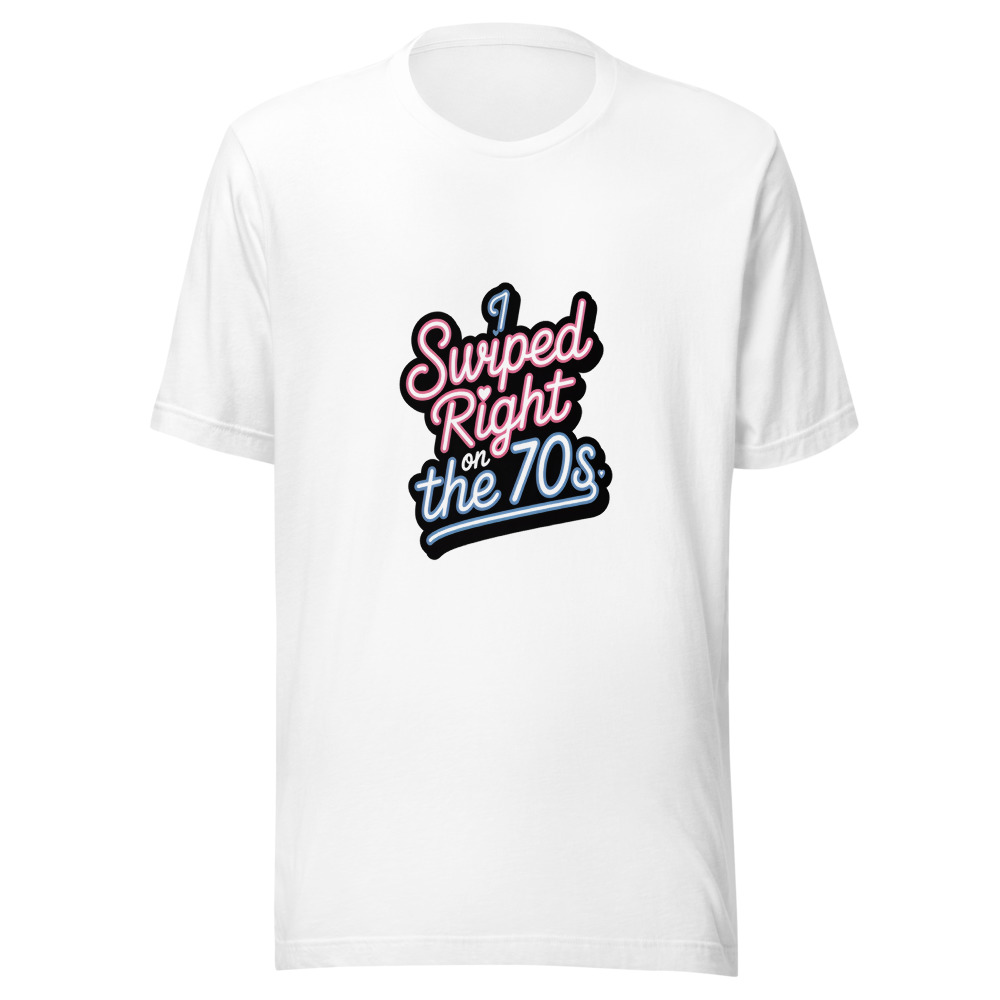 I SWIPED RIGHT ON THE 70s - tshirt