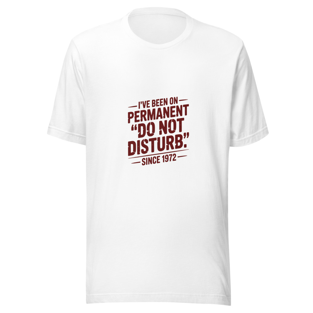 I’VE BEEN ON PERMANENT ‘DO NOT DISTURB’ SINCE 1972 - tshirt