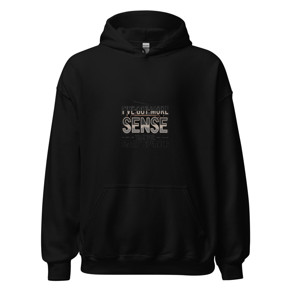 I’ve Got More Sense Than Your Smart Speaker - hoodie
