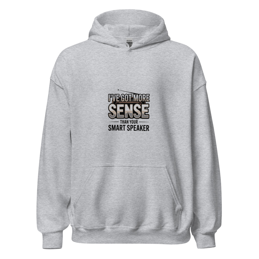 I’ve Got More Sense Than Your Smart Speaker - hoodie