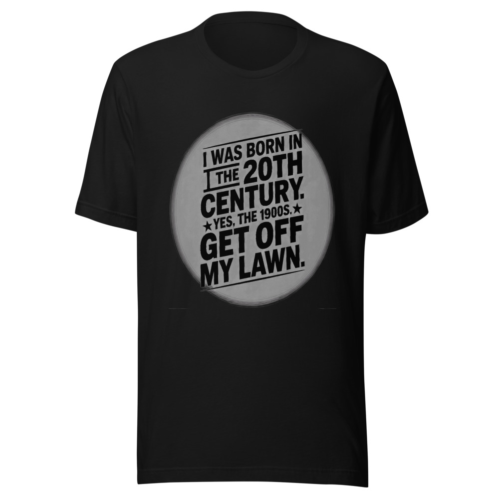 I Was Born in the 20th Century. Yes, the 1900s. Get Off My Lawn. - tshirt