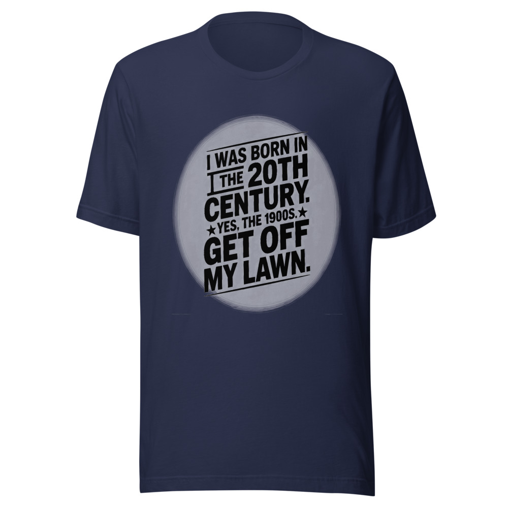 I Was Born in the 20th Century. Yes, the 1900s. Get Off My Lawn. - tshirt