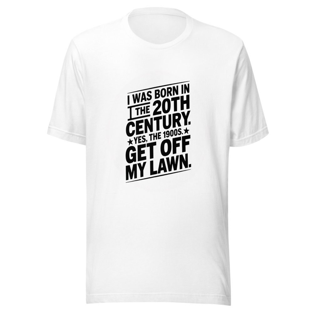 I Was Born in the 20th Century. Yes, the 1900s. Get Off My Lawn. - tshirt