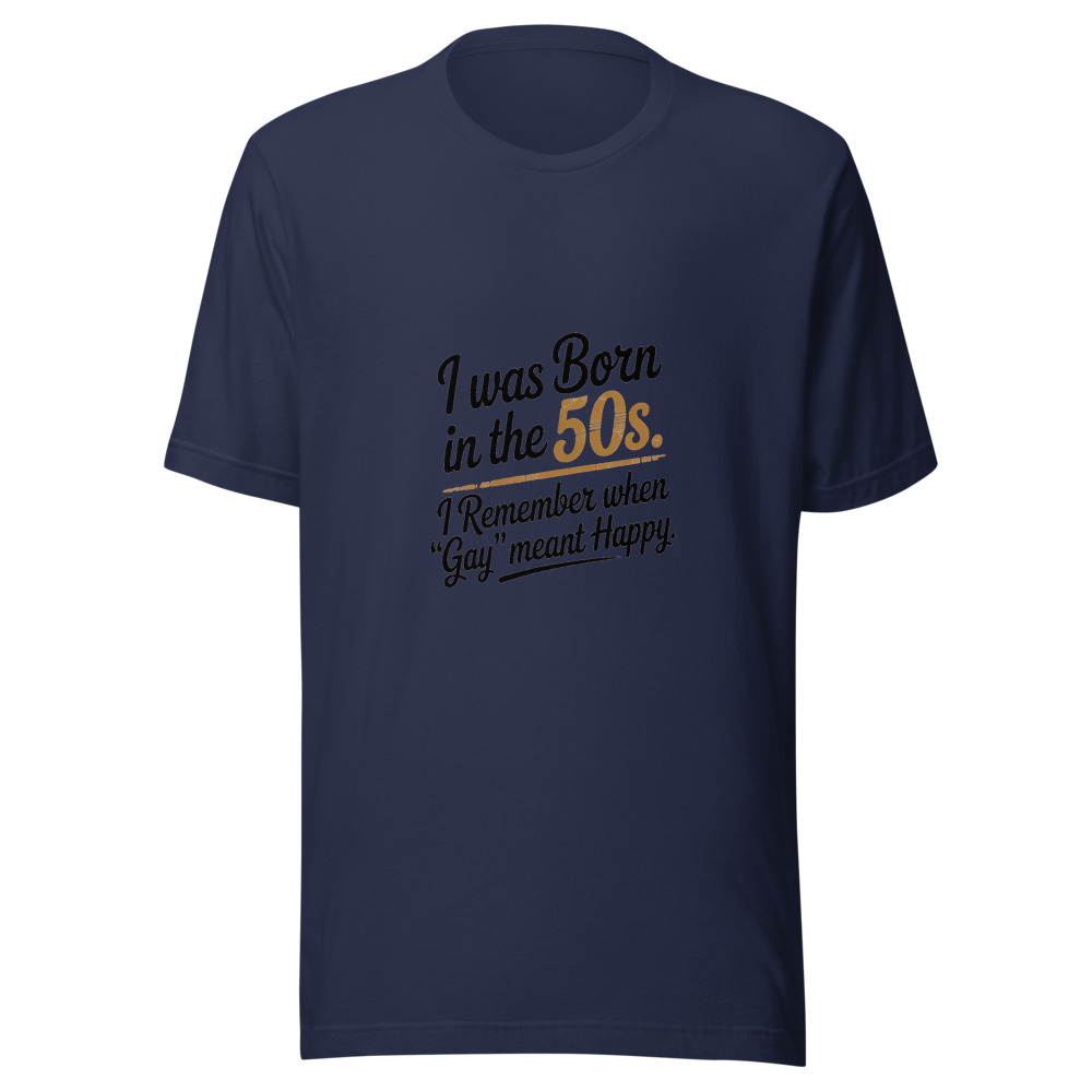 I Was Born in the 50s. I Remember When 'Gay' Meant Happy. - tshirt