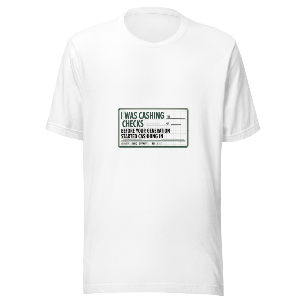 I Was Cashing Checks Before Your Generation Started Cashing In - tshirt
