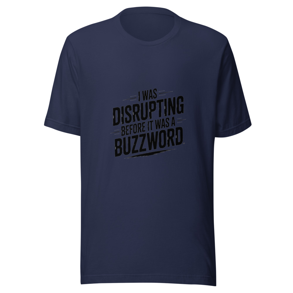 I WAS DISRUPTING BEFORE IT WAS A BUZZWORD - tshirt