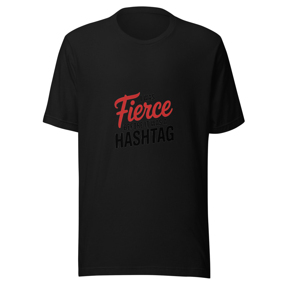 I Was Fierce Before It Was a Hashtag - tshirt