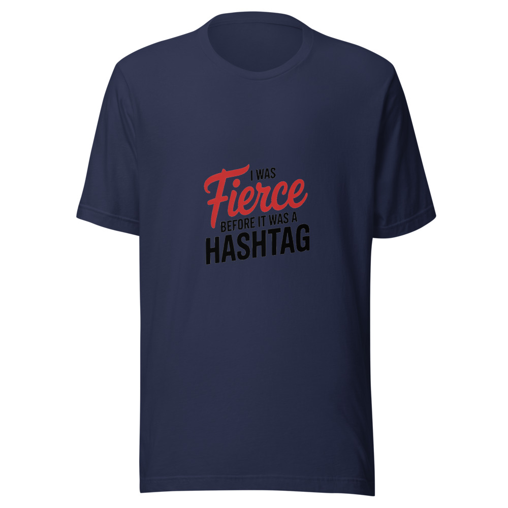 I Was Fierce Before It Was a Hashtag - tshirt