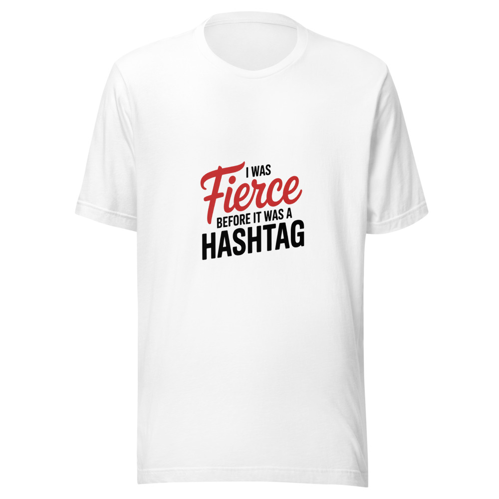 I Was Fierce Before It Was a Hashtag - tshirt