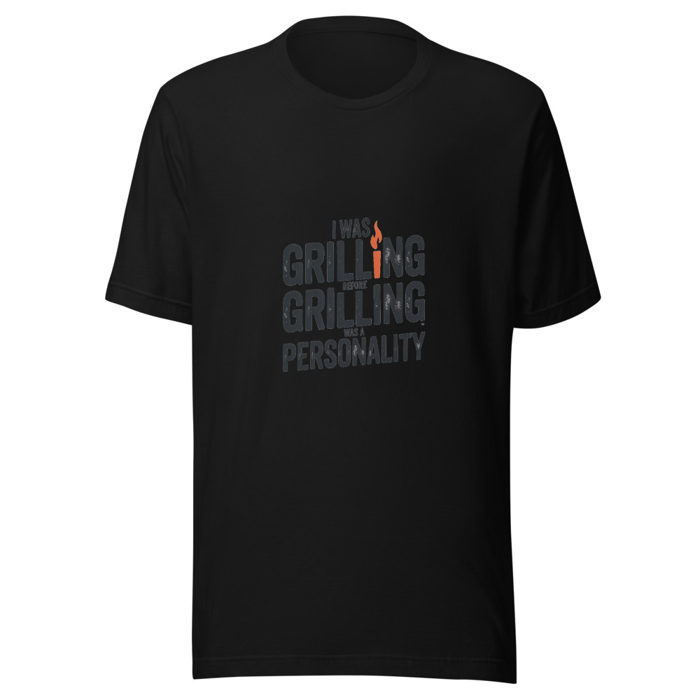 I WAS GRILLING BEFORE GRILLING WAS A PERSONALITY - tshirt