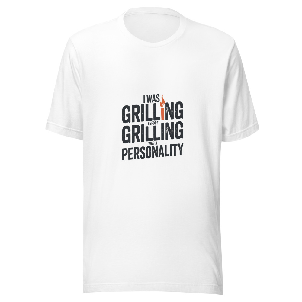 I WAS GRILLING BEFORE GRILLING WAS A PERSONALITY - tshirt