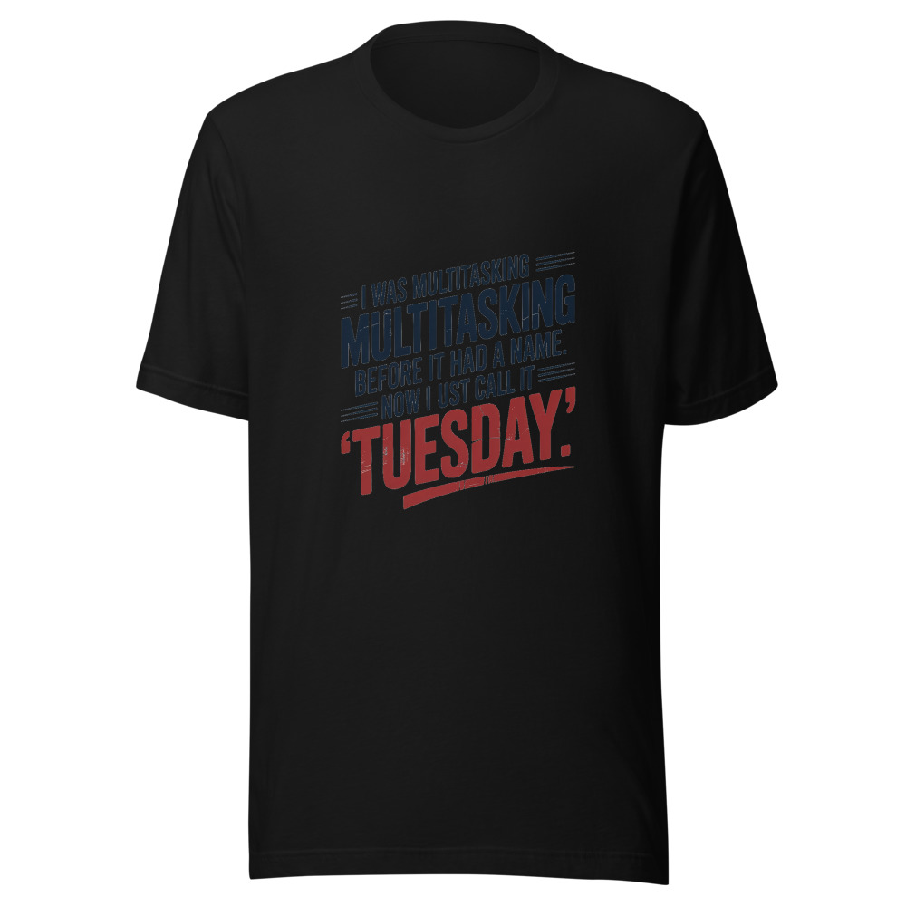 I Was Multitasking Before It Had a Name. Now I Just Call It 'Tuesday'. - tshirt