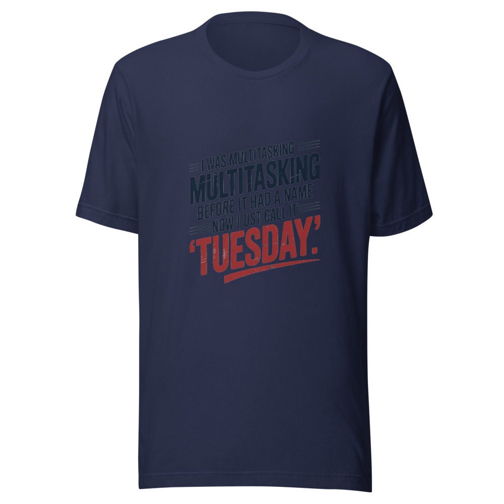 I Was Multitasking Before It Had a Name. Now I Just Call It 'Tuesday'. - tshirt